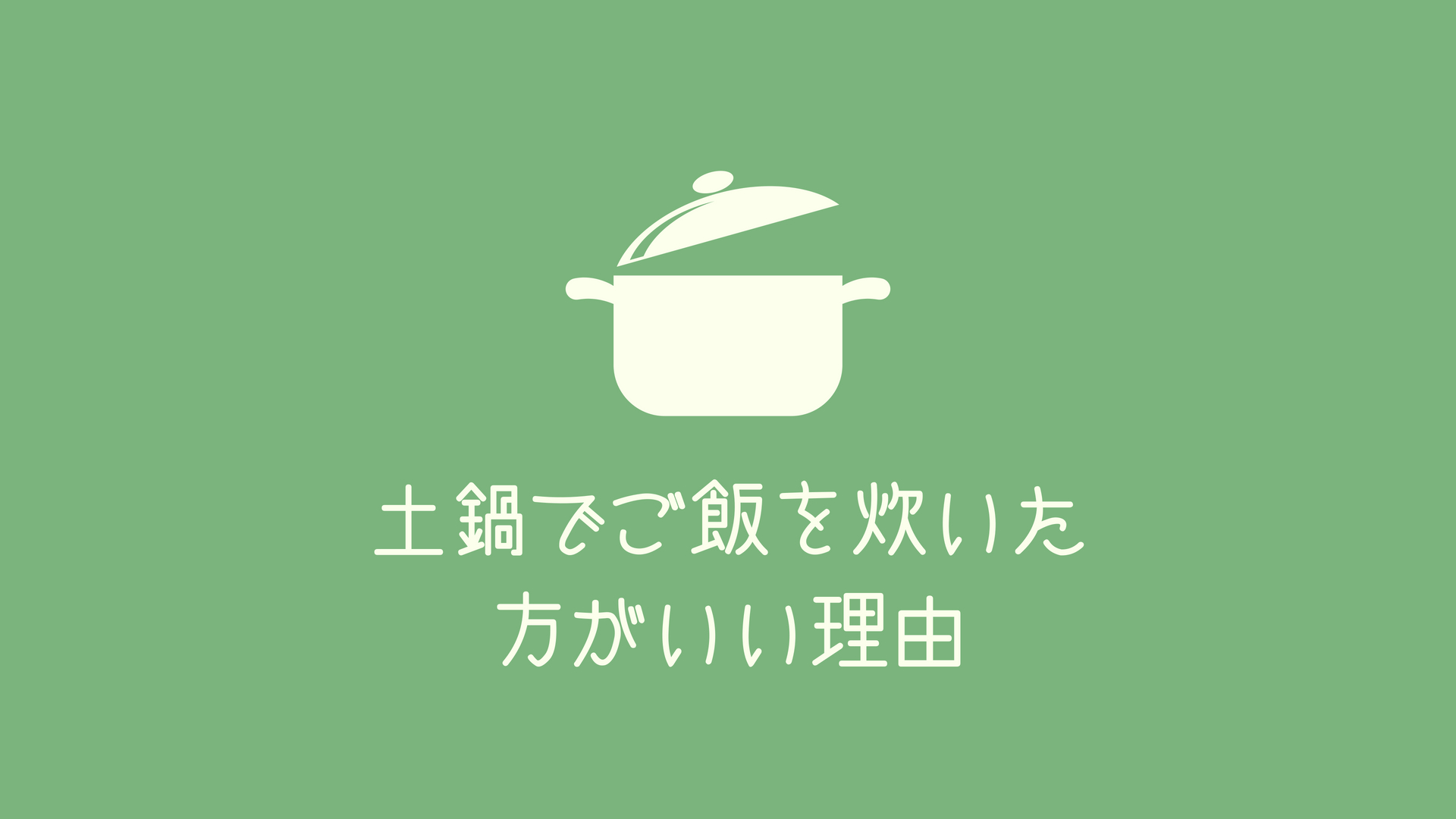 まだ炊飯器で消耗してるの？ご飯は絶対土鍋で炊いたほうがいい理由