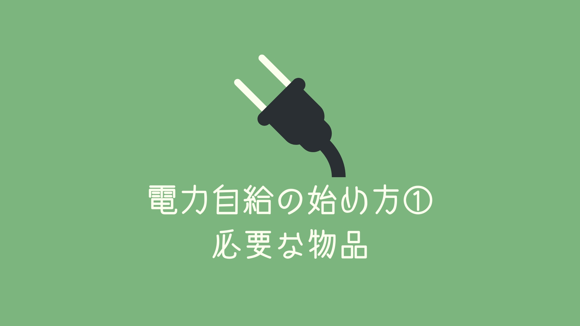 【少しずつ始めてみませんか】オフグリッドを始める時に必要な3つのもの