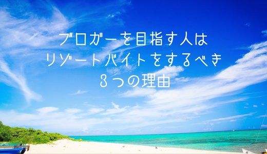 ブロガーを目指す人はリゾートバイトをするべき３つの理由