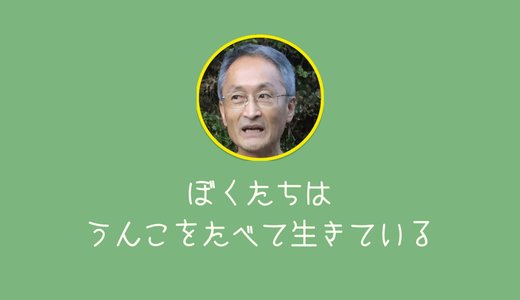 ぼくたちはうんこを食べて生きている