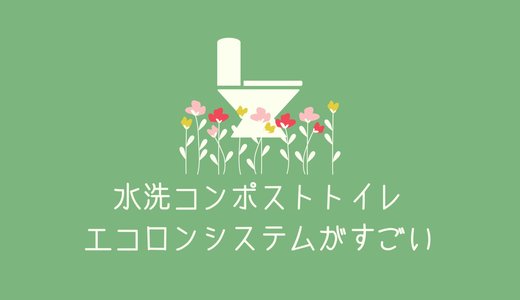 メンテナンスフリーのコンポストトイレが可能な「エコロンシステム」なる浄化槽が素晴らしすぎる