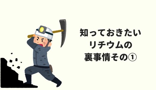 リチウムイオン電池の裏側を知ろう〜採掘の背景やリサイクル事情など〜その①
